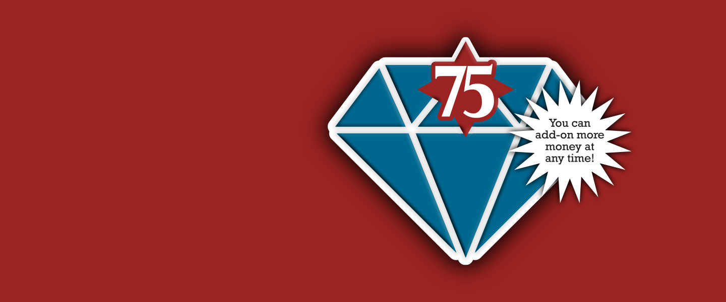 DIAMOND GRAPHIC WITH THE NUMBER SEVENTY FIVE AND YOU CAN ADD ON MORE MONEY AT ANY TIME